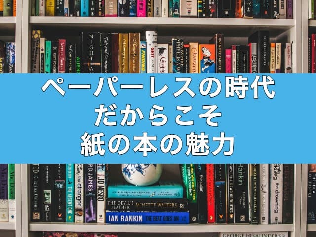 ペーパーレスの時代だからこそ紙の本の魅力