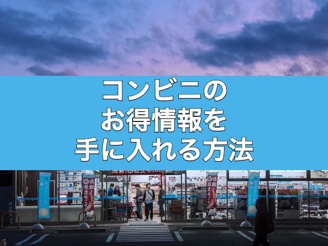 【キャンペーンも】コンビニのお得情報を手に入れる方法をご紹介
