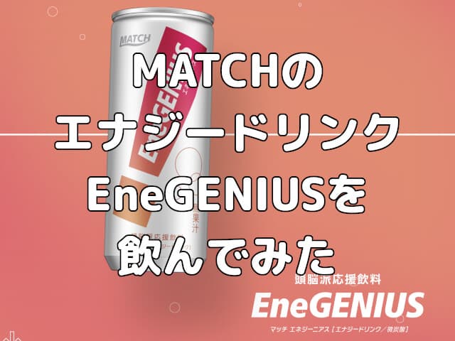 MATCHのエナジードリンクEneGENIUS（エネジーニアス）を飲んでみた