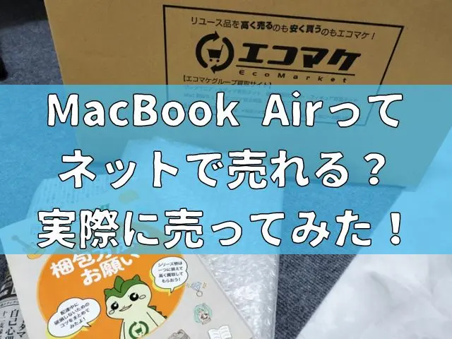 MacBook Airってネットで売れる？実際に売ってみた！売り方と売ってみた感想をご紹介