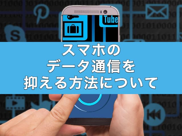 無駄な通信してない？スマホのデータ通信を抑える方法についてご紹介