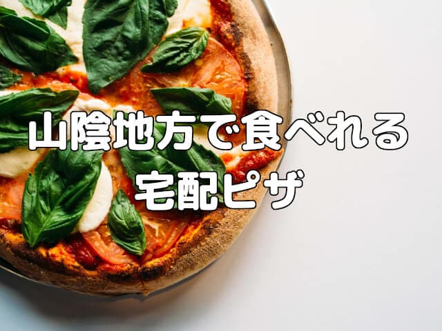 島根・鳥取両県の山陰地方で食べれる宅配ピザのおすすめ3選