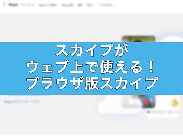 スカイプがウェブ上で使える！ブラウザ版スカイプを使ってみた感想